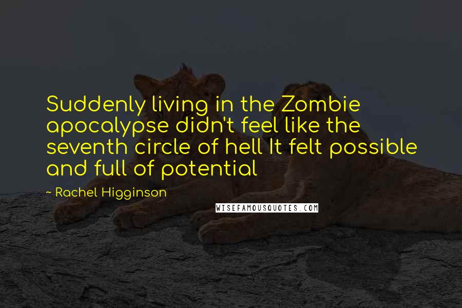 Rachel Higginson Quotes: Suddenly living in the Zombie apocalypse didn't feel like the seventh circle of hell It felt possible and full of potential
