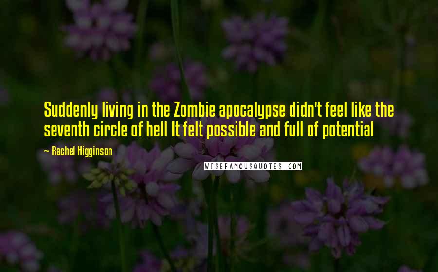 Rachel Higginson Quotes: Suddenly living in the Zombie apocalypse didn't feel like the seventh circle of hell It felt possible and full of potential