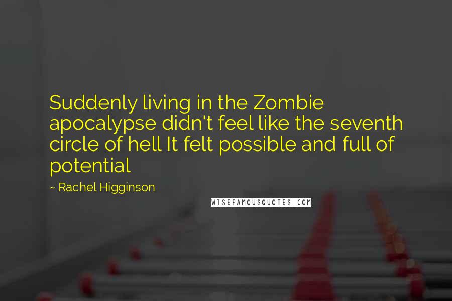 Rachel Higginson Quotes: Suddenly living in the Zombie apocalypse didn't feel like the seventh circle of hell It felt possible and full of potential