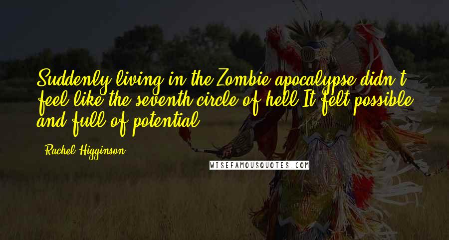 Rachel Higginson Quotes: Suddenly living in the Zombie apocalypse didn't feel like the seventh circle of hell It felt possible and full of potential