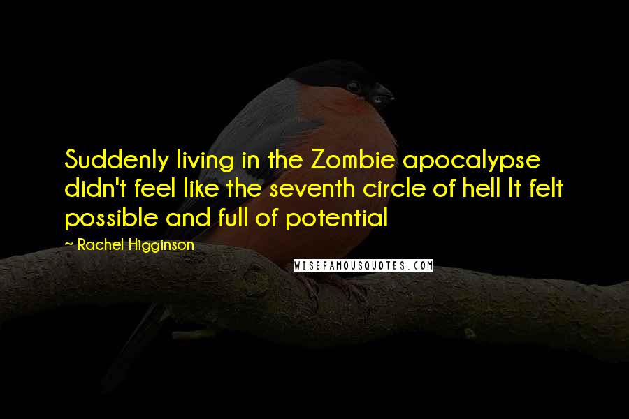 Rachel Higginson Quotes: Suddenly living in the Zombie apocalypse didn't feel like the seventh circle of hell It felt possible and full of potential