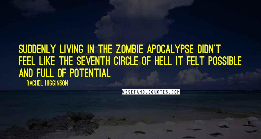 Rachel Higginson Quotes: Suddenly living in the Zombie apocalypse didn't feel like the seventh circle of hell It felt possible and full of potential