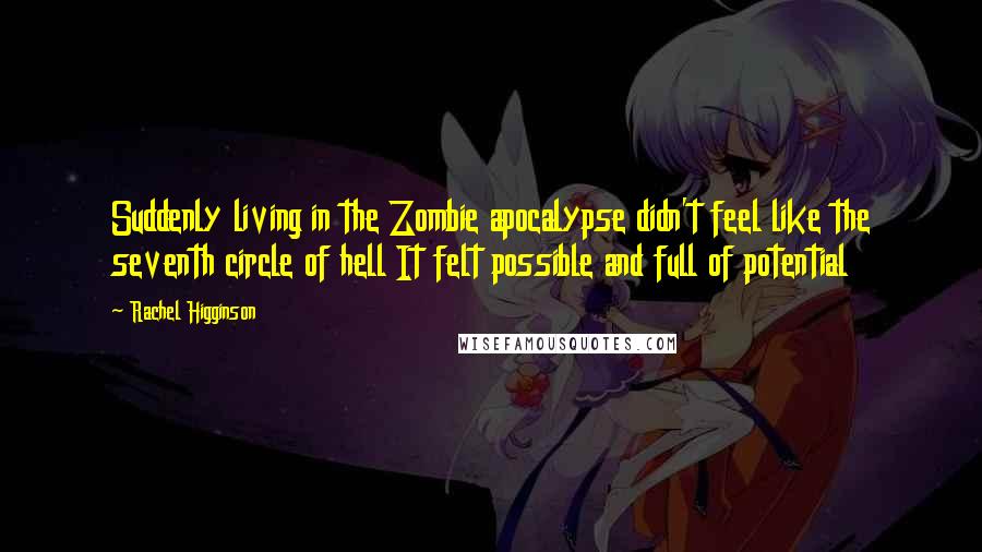 Rachel Higginson Quotes: Suddenly living in the Zombie apocalypse didn't feel like the seventh circle of hell It felt possible and full of potential