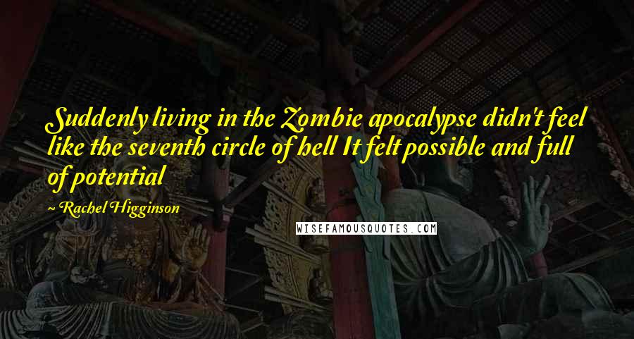 Rachel Higginson Quotes: Suddenly living in the Zombie apocalypse didn't feel like the seventh circle of hell It felt possible and full of potential