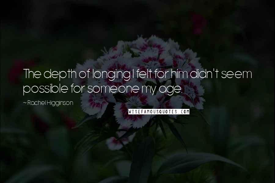 Rachel Higginson Quotes: The depth of longing I felt for him didn't seem possible for someone my age.