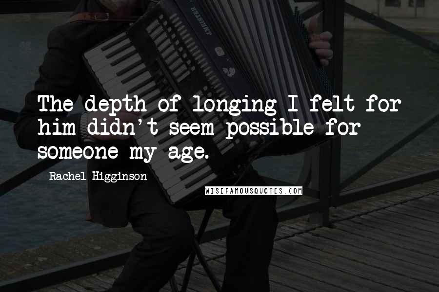 Rachel Higginson Quotes: The depth of longing I felt for him didn't seem possible for someone my age.