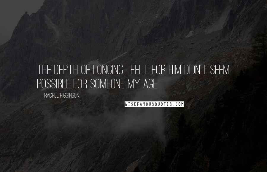 Rachel Higginson Quotes: The depth of longing I felt for him didn't seem possible for someone my age.
