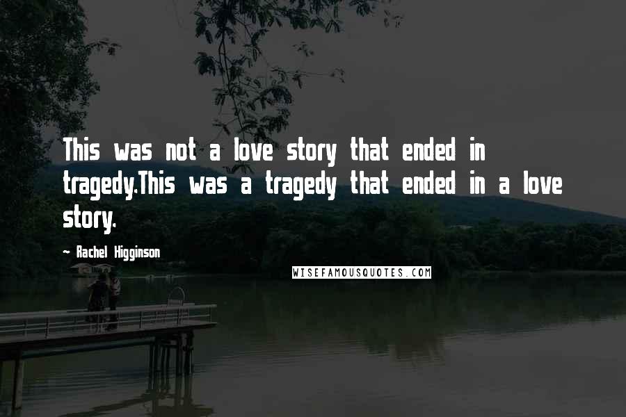 Rachel Higginson Quotes: This was not a love story that ended in tragedy.This was a tragedy that ended in a love story.