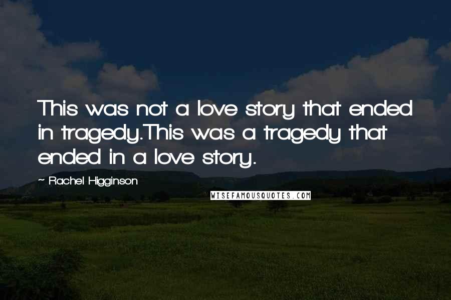 Rachel Higginson Quotes: This was not a love story that ended in tragedy.This was a tragedy that ended in a love story.