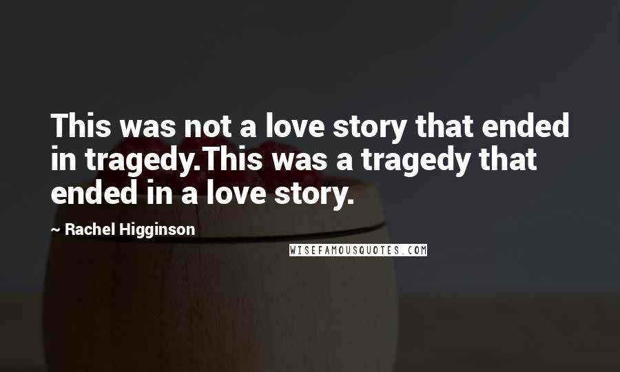Rachel Higginson Quotes: This was not a love story that ended in tragedy.This was a tragedy that ended in a love story.