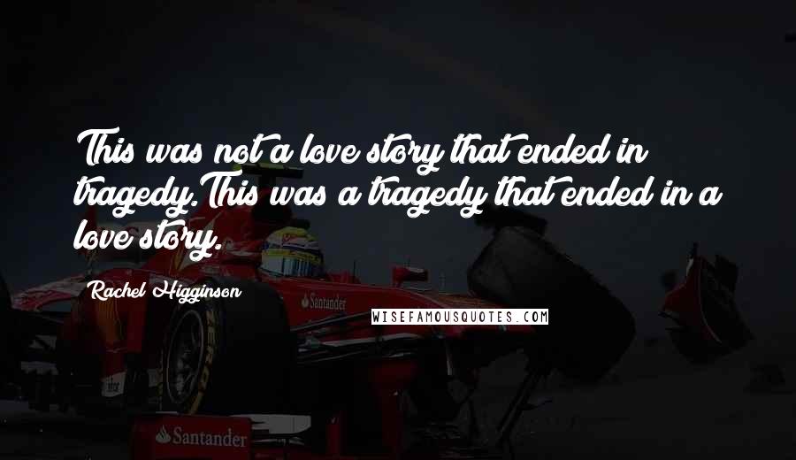 Rachel Higginson Quotes: This was not a love story that ended in tragedy.This was a tragedy that ended in a love story.