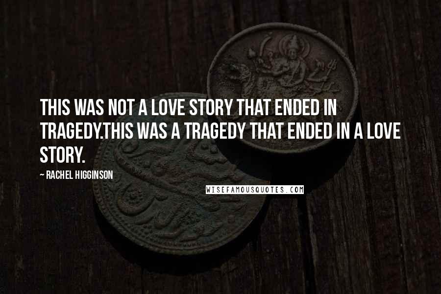 Rachel Higginson Quotes: This was not a love story that ended in tragedy.This was a tragedy that ended in a love story.