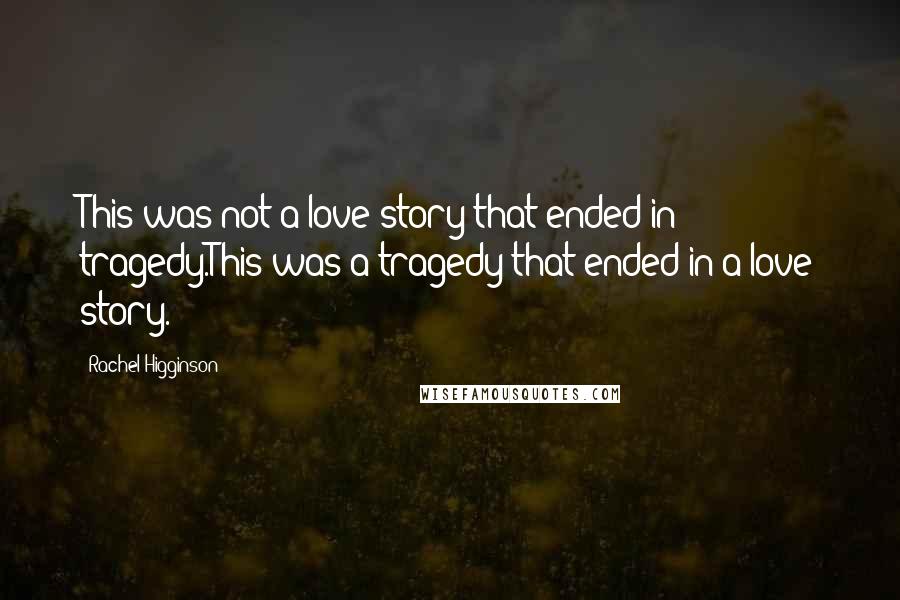 Rachel Higginson Quotes: This was not a love story that ended in tragedy.This was a tragedy that ended in a love story.