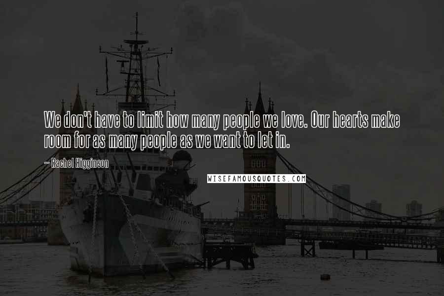 Rachel Higginson Quotes: We don't have to limit how many people we love. Our hearts make room for as many people as we want to let in.