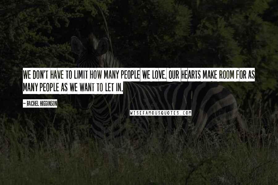 Rachel Higginson Quotes: We don't have to limit how many people we love. Our hearts make room for as many people as we want to let in.