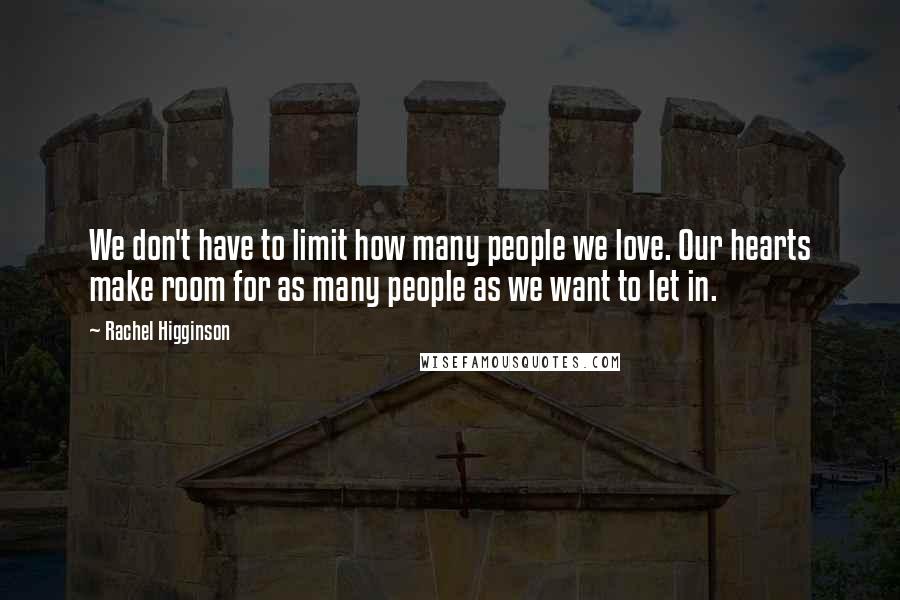 Rachel Higginson Quotes: We don't have to limit how many people we love. Our hearts make room for as many people as we want to let in.