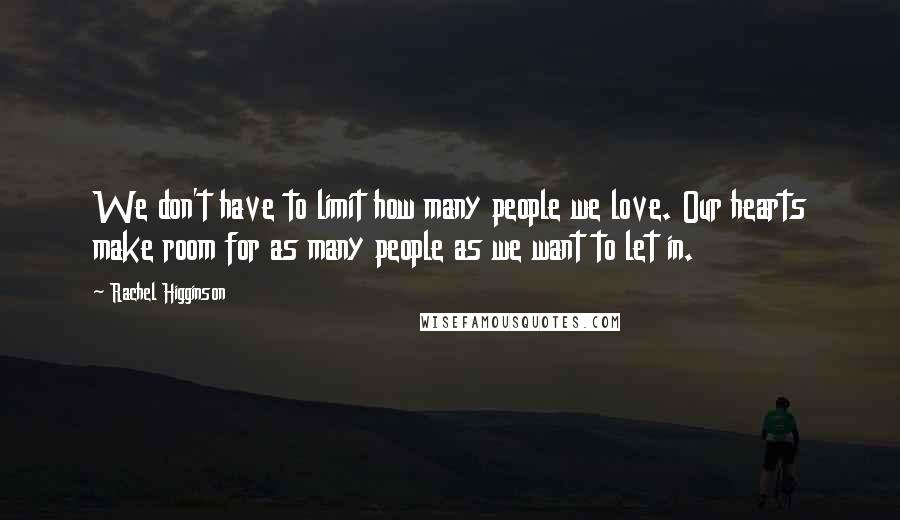 Rachel Higginson Quotes: We don't have to limit how many people we love. Our hearts make room for as many people as we want to let in.