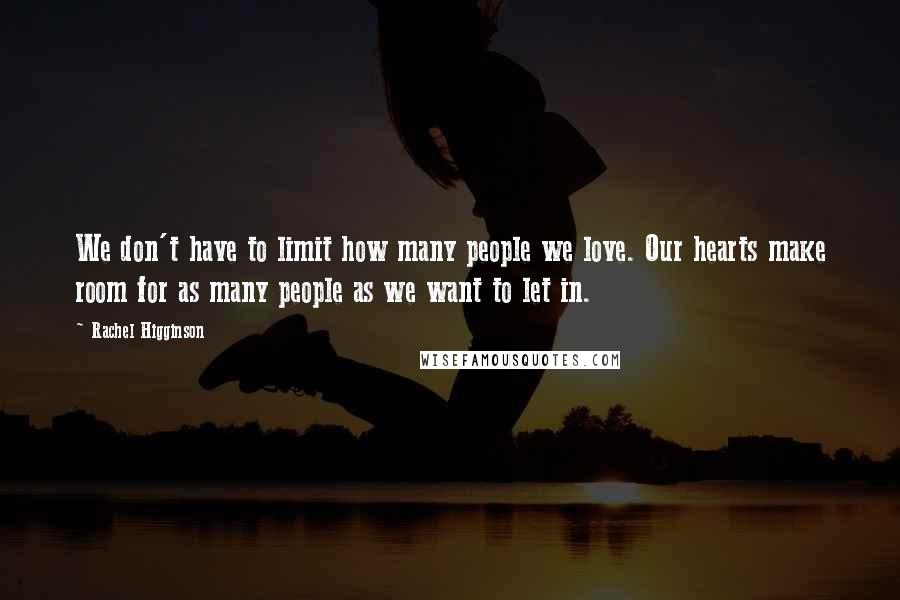 Rachel Higginson Quotes: We don't have to limit how many people we love. Our hearts make room for as many people as we want to let in.