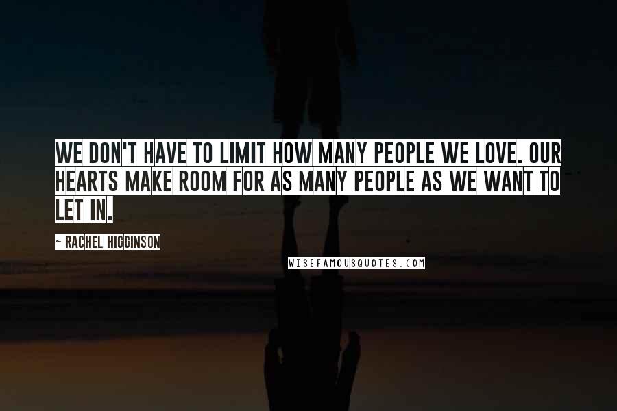 Rachel Higginson Quotes: We don't have to limit how many people we love. Our hearts make room for as many people as we want to let in.