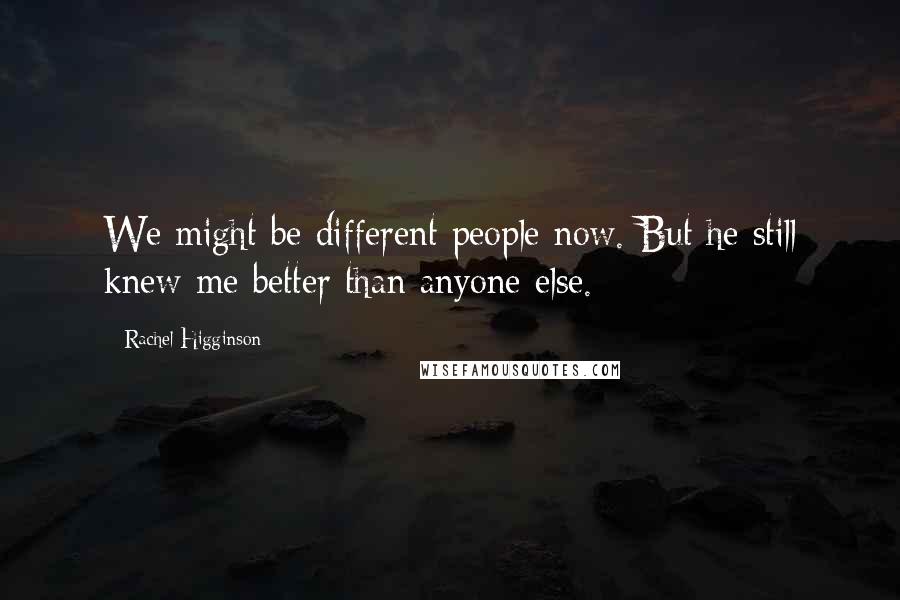 Rachel Higginson Quotes: We might be different people now. But he still knew me better than anyone else.