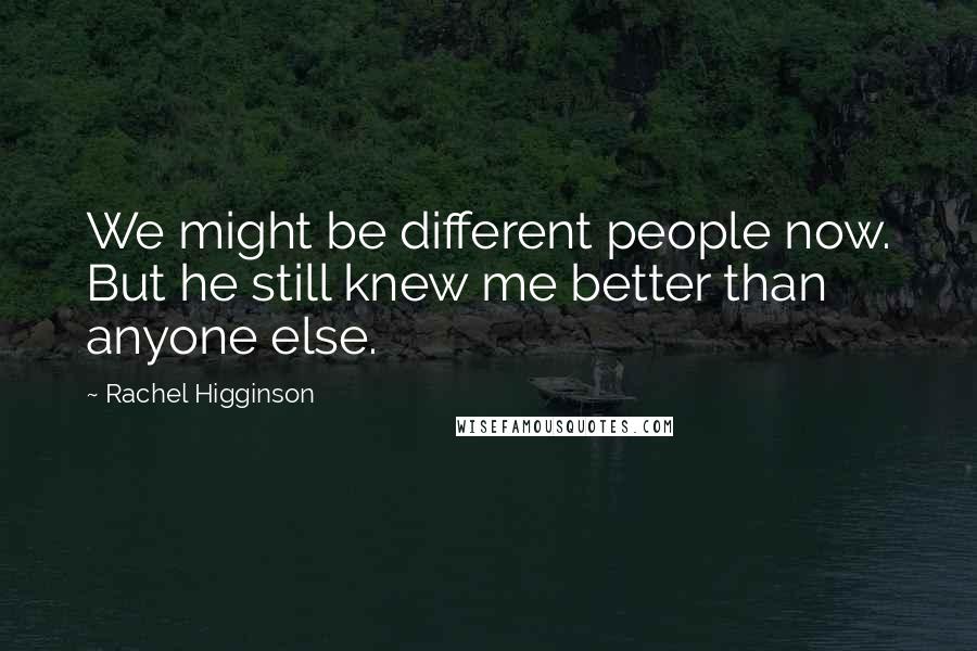 Rachel Higginson Quotes: We might be different people now. But he still knew me better than anyone else.