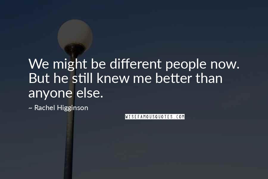 Rachel Higginson Quotes: We might be different people now. But he still knew me better than anyone else.