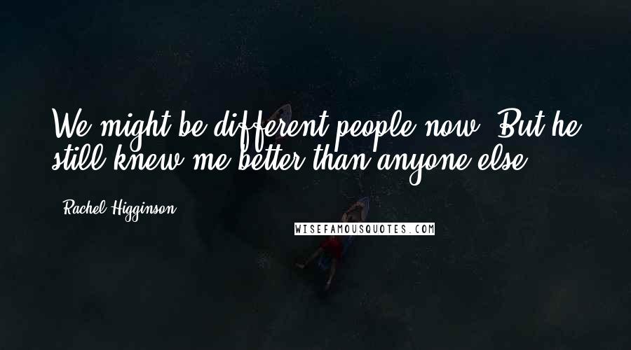 Rachel Higginson Quotes: We might be different people now. But he still knew me better than anyone else.