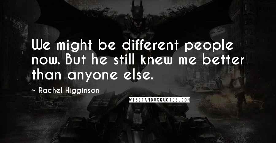 Rachel Higginson Quotes: We might be different people now. But he still knew me better than anyone else.