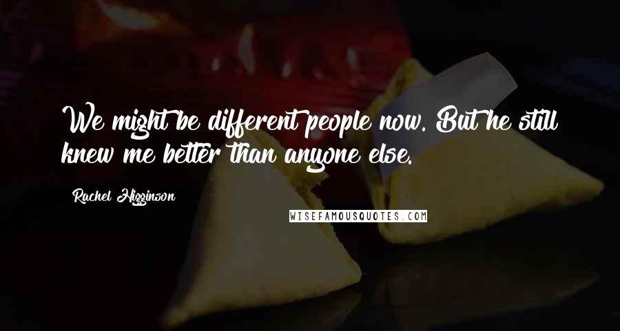 Rachel Higginson Quotes: We might be different people now. But he still knew me better than anyone else.