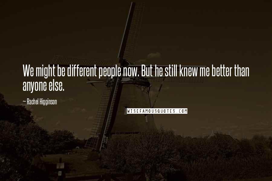 Rachel Higginson Quotes: We might be different people now. But he still knew me better than anyone else.