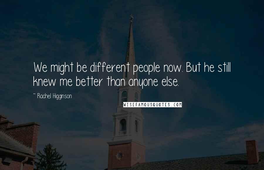 Rachel Higginson Quotes: We might be different people now. But he still knew me better than anyone else.