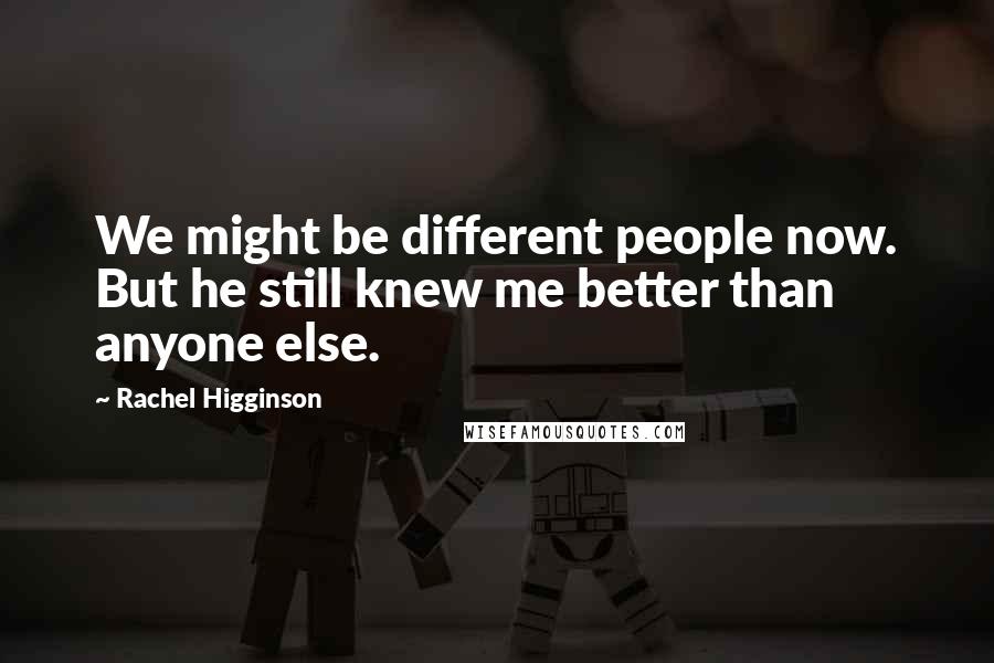 Rachel Higginson Quotes: We might be different people now. But he still knew me better than anyone else.