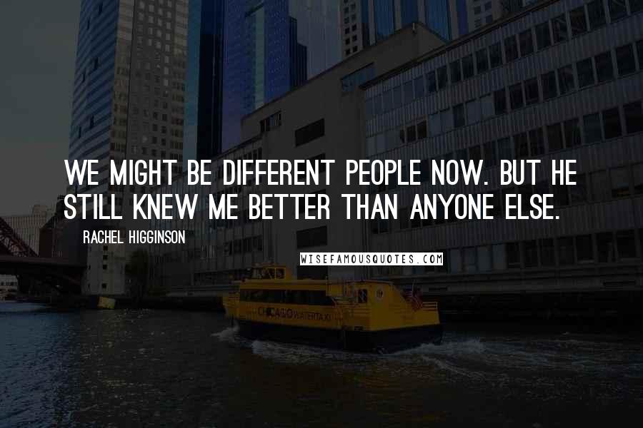 Rachel Higginson Quotes: We might be different people now. But he still knew me better than anyone else.