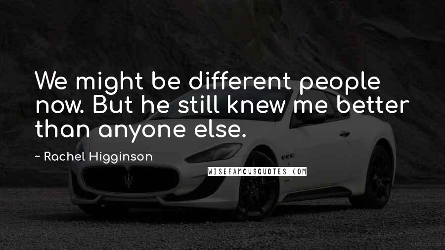 Rachel Higginson Quotes: We might be different people now. But he still knew me better than anyone else.