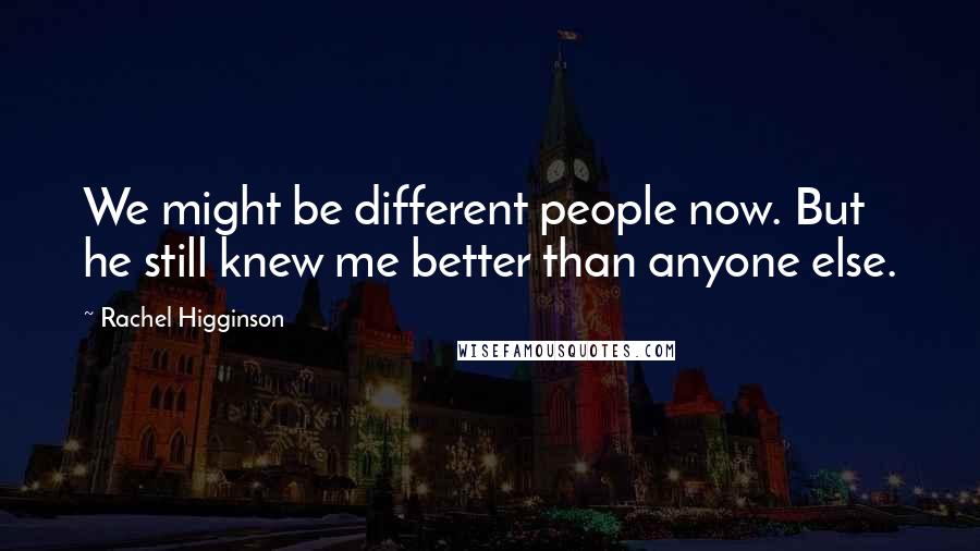 Rachel Higginson Quotes: We might be different people now. But he still knew me better than anyone else.