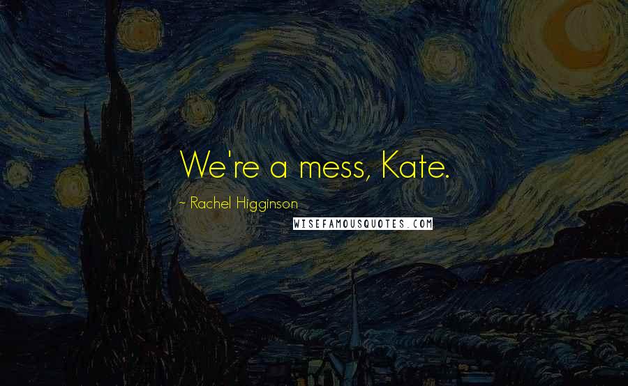 Rachel Higginson Quotes: We're a mess, Kate.