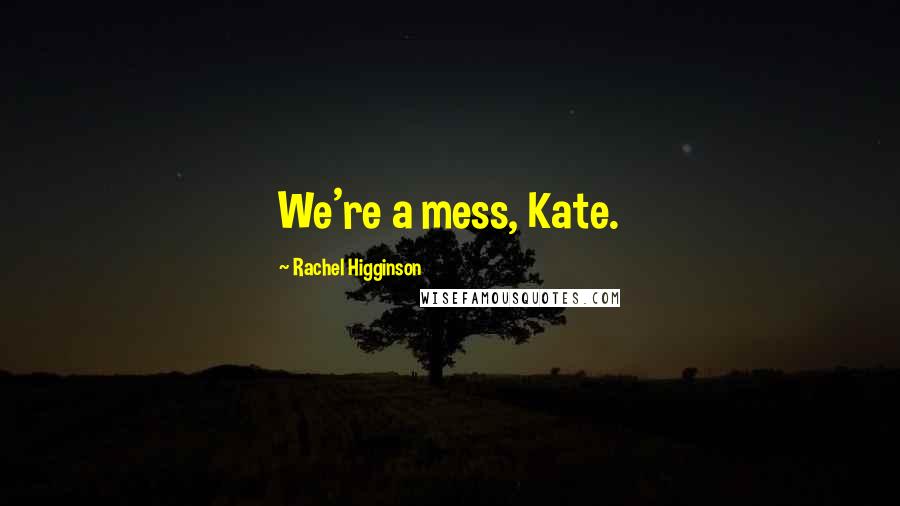 Rachel Higginson Quotes: We're a mess, Kate.