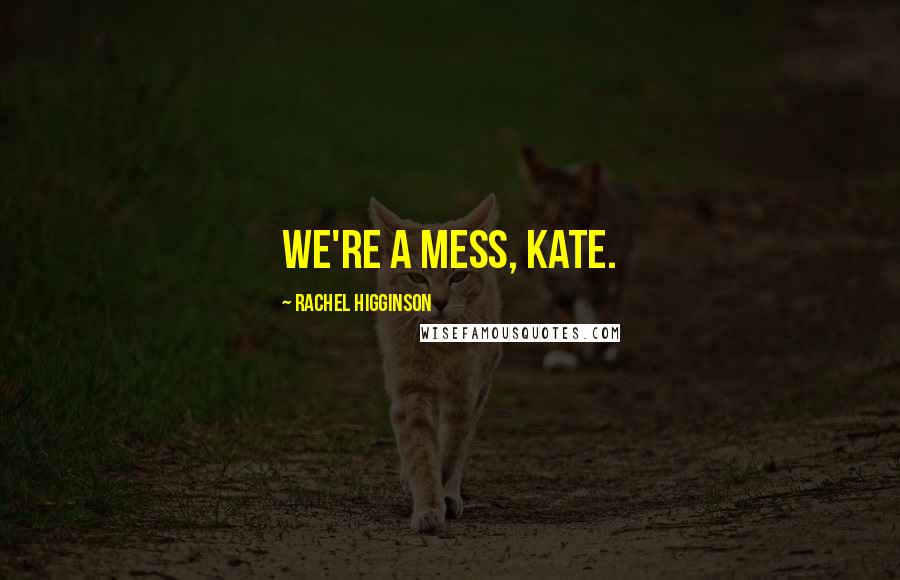 Rachel Higginson Quotes: We're a mess, Kate.