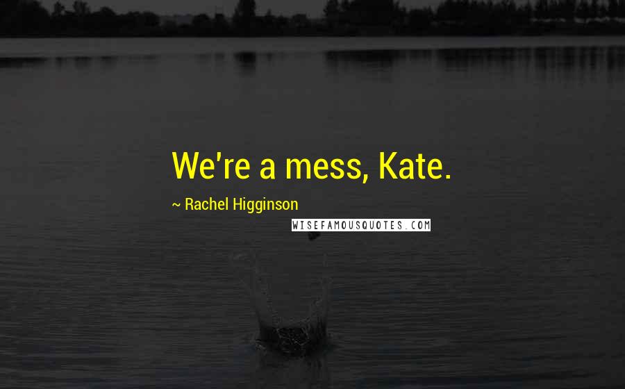 Rachel Higginson Quotes: We're a mess, Kate.