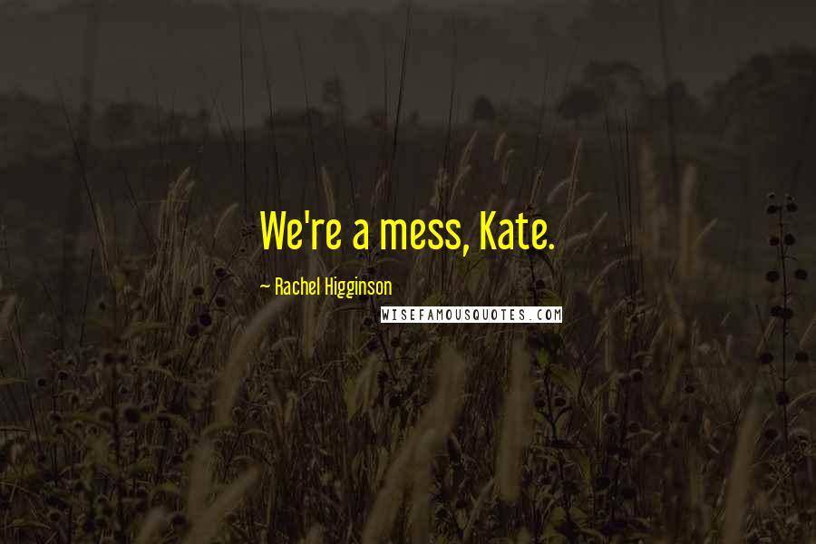 Rachel Higginson Quotes: We're a mess, Kate.