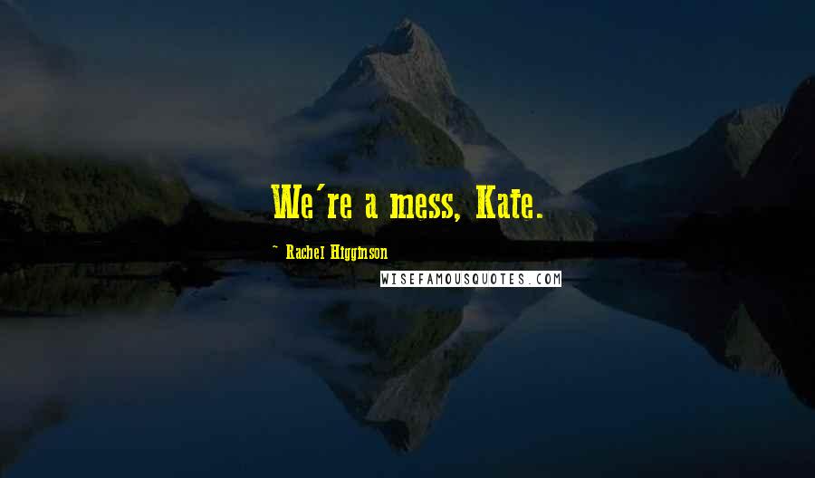 Rachel Higginson Quotes: We're a mess, Kate.