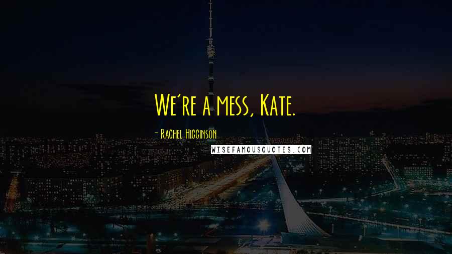 Rachel Higginson Quotes: We're a mess, Kate.