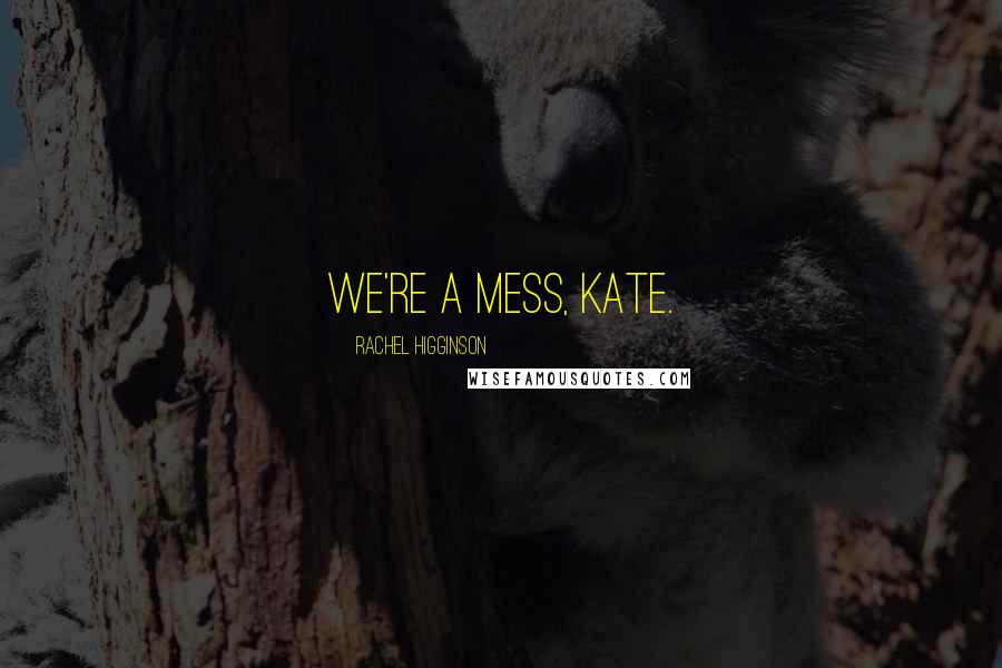 Rachel Higginson Quotes: We're a mess, Kate.