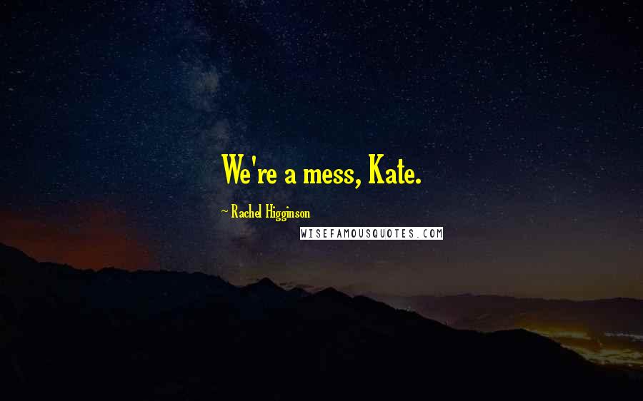 Rachel Higginson Quotes: We're a mess, Kate.