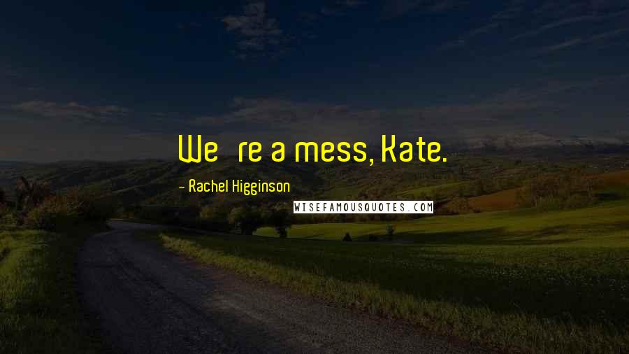 Rachel Higginson Quotes: We're a mess, Kate.