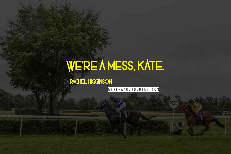 Rachel Higginson Quotes: We're a mess, Kate.