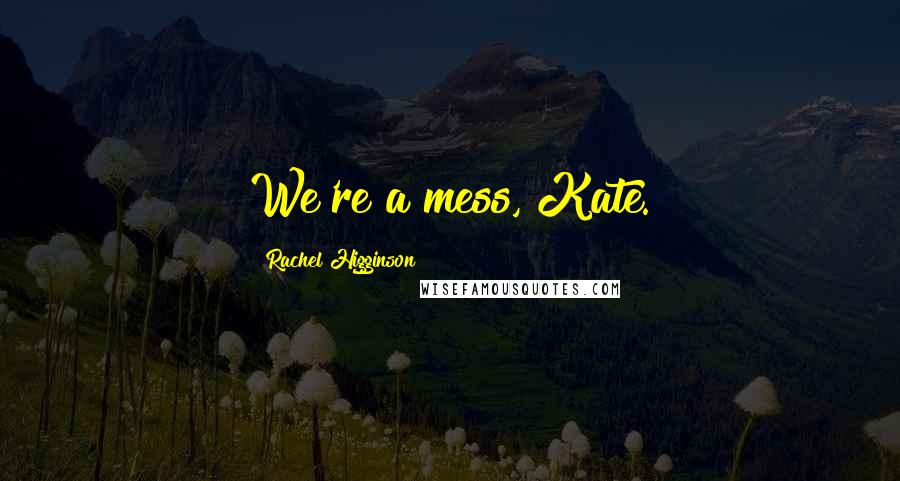 Rachel Higginson Quotes: We're a mess, Kate.