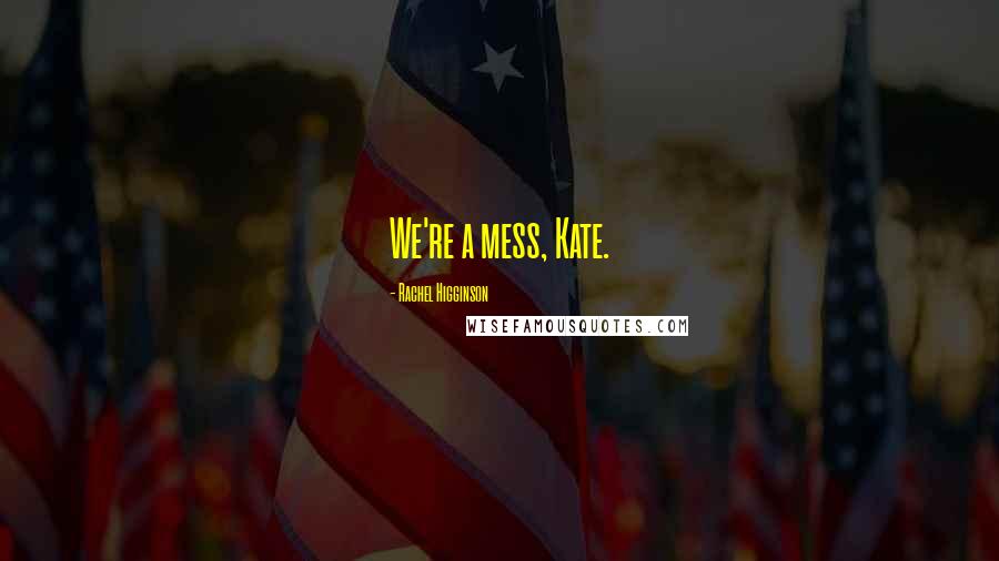 Rachel Higginson Quotes: We're a mess, Kate.