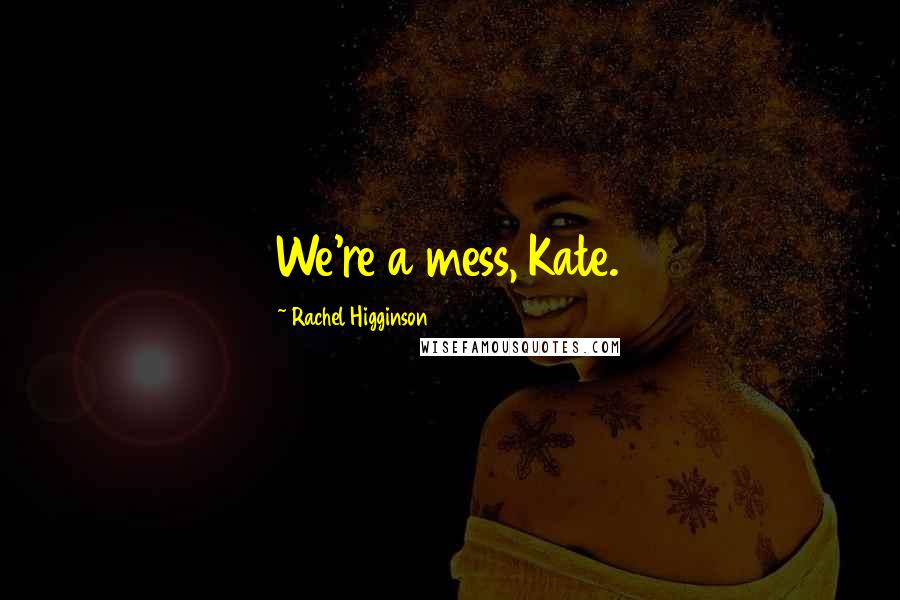 Rachel Higginson Quotes: We're a mess, Kate.