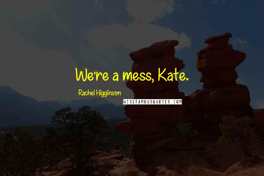 Rachel Higginson Quotes: We're a mess, Kate.